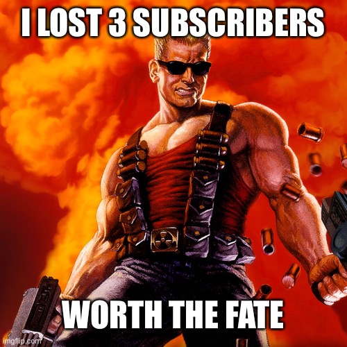 Duke Nukem | I LOST 3 SUBSCRIBERS; WORTH THE FATE | image tagged in duke nukem | made w/ Imgflip meme maker