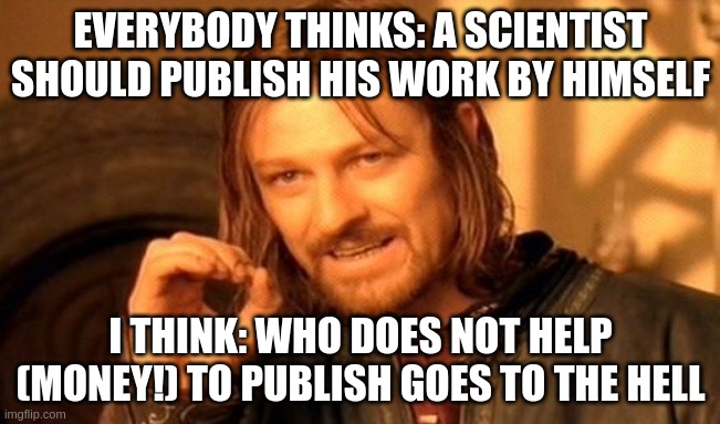 Who does not help, goes to the hell! | EVERYBODY THINKS: A SCIENTIST SHOULD PUBLISH HIS WORK BY HIMSELF; I THINK: WHO DOES NOT HELP (MONEY!) TO PUBLISH GOES TO THE HELL | image tagged in memes,hell,scientist,scientists,science,publishing | made w/ Imgflip meme maker