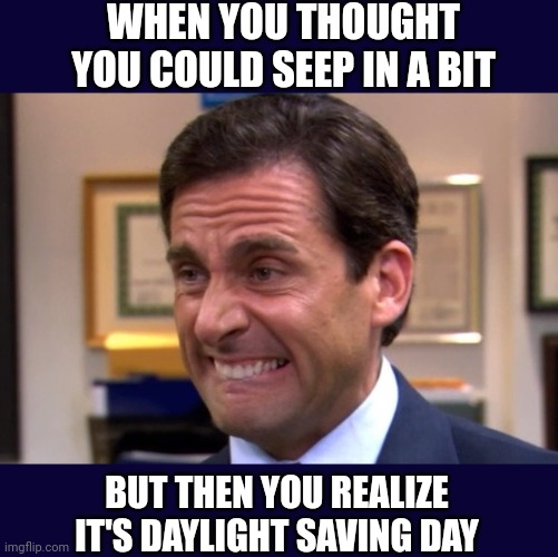 Steve carell from the office daylight savings day | WHEN YOU THOUGHT YOU COULD SEEP IN A BIT; BUT THEN YOU REALIZE IT'S DAYLIGHT SAVING DAY | image tagged in the office,steve carell,daylight savings day | made w/ Imgflip meme maker