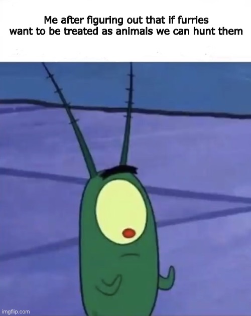 *evil grin* | Me after figuring out that if furries want to be treated as animals we can hunt them | image tagged in plankton looking at hands | made w/ Imgflip meme maker