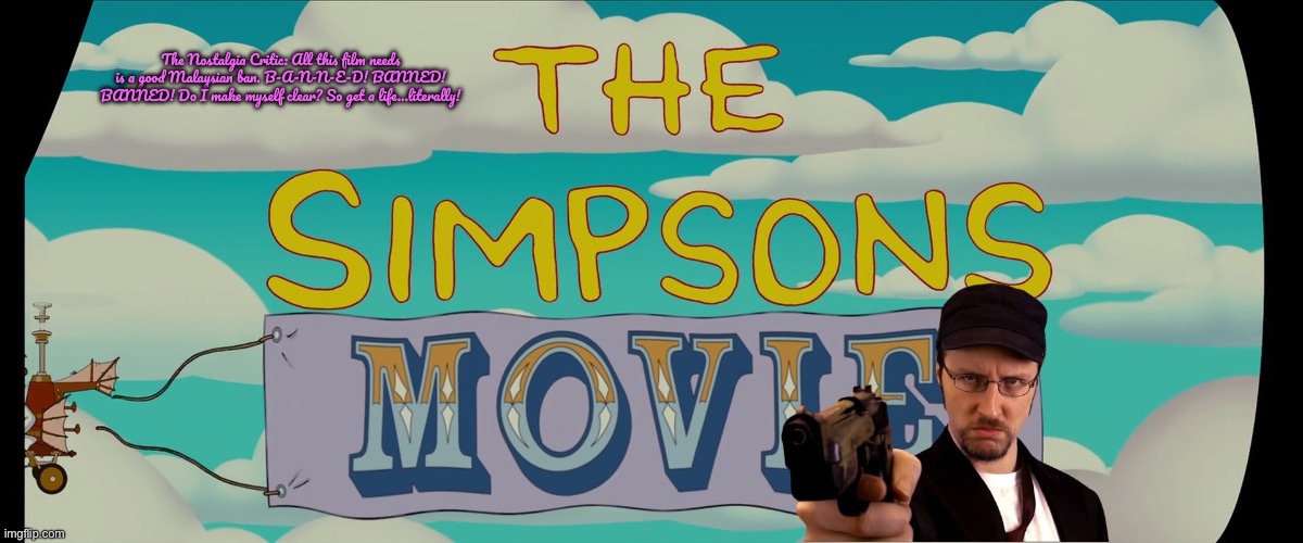The Nostalgia Critic - The Simpsons Movie (2007) | The Nostalgia Critic: All this film needs is a good Malaysian ban. B-A-N-N-E-D! BANNED! BANNED! Do I make myself clear? So get a life…literally! | image tagged in nostalgia critic,the simpsons,disney plus,youtube,banned,malaysia | made w/ Imgflip meme maker
