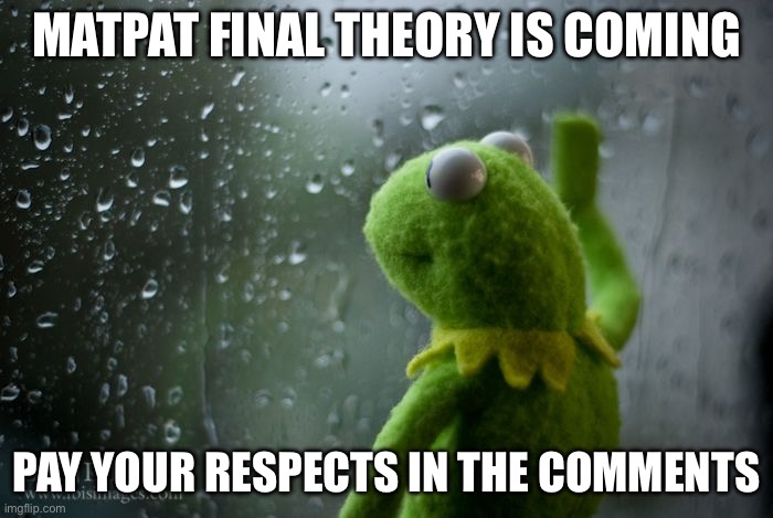 We will miss him. | MATPAT FINAL THEORY IS COMING; PAY YOUR RESPECTS IN THE COMMENTS | image tagged in kermit window,matpat,game theory | made w/ Imgflip meme maker