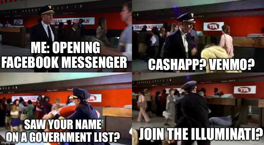 Rex Kramer’s Messenger | ME: OPENING FACEBOOK MESSENGER; CASHAPP? VENMO? SAW YOUR NAME ON A GOVERNMENT LIST? JOIN THE ILLUMINATI? | image tagged in airplane,airplane wrong week,facebook,message,scammer | made w/ Imgflip meme maker