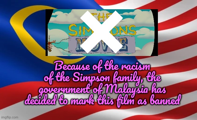 The Simpsons Movie - Banned in Malaysia | Because of the racism of the Simpson family, the government of Malaysia has decided to mark this film as banned | image tagged in malaysian flag,the simpsons,banned,deviantart,controversy,controversial | made w/ Imgflip meme maker