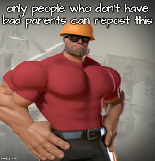 . | only people who don't have bad parents can repost this | image tagged in tf2 buff engineer | made w/ Imgflip meme maker