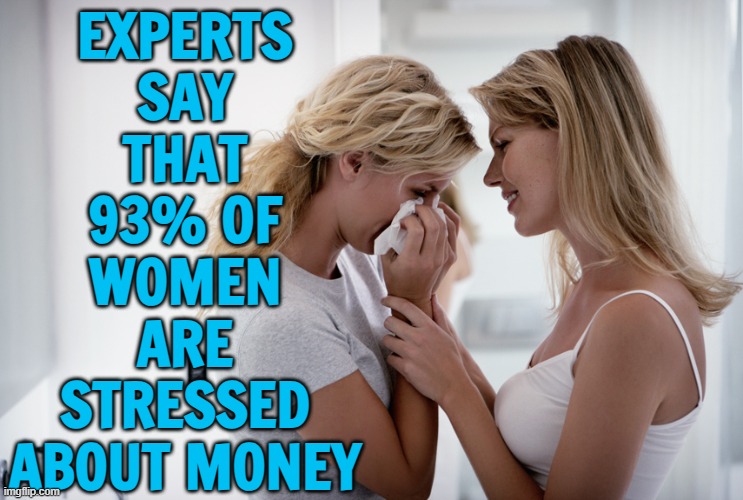 Building A Cash Reserve Can Help, Experts Say | EXPERTS
SAY
THAT
93% OF
WOMEN
ARE
STRESSED
ABOUT MONEY | image tagged in woman consoling crying woman,men vs women,men and women,because capitalism,crying,no money | made w/ Imgflip meme maker