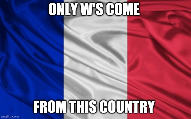 french flag | ONLY W'S COME; FROM THIS COUNTRY | image tagged in french flag | made w/ Imgflip meme maker