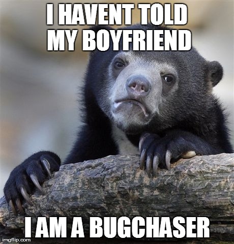 Confession Bear | I HAVENT TOLD MY BOYFRIEND I AM A BUGCHASER | image tagged in memes,confession bear,AdviceAnimals | made w/ Imgflip meme maker