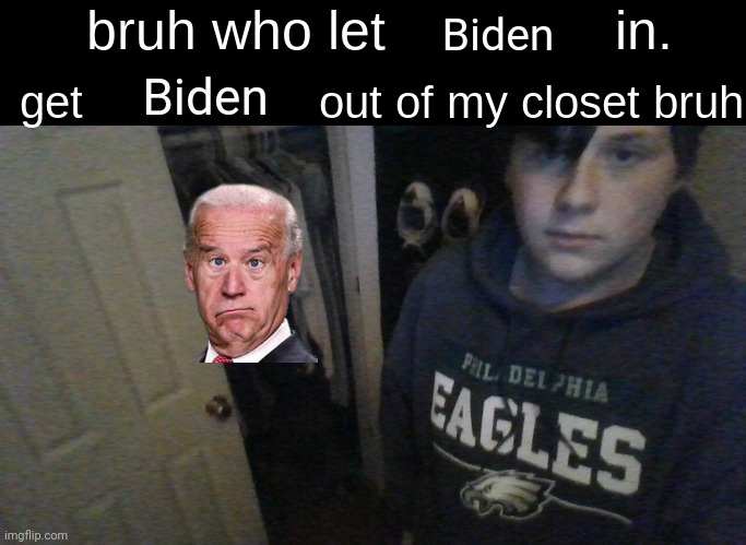 bruh who let X in. get X out of my closet bruh | Biden; Biden | image tagged in bruh who let x in get x out of my closet bruh,joe biden | made w/ Imgflip meme maker