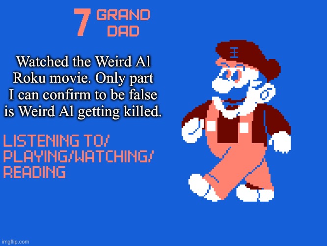New 7_GRAND_DAD Template | Watched the Weird Al Roku movie. Only part I can confirm to be false is Weird Al getting killed. | image tagged in new 7_grand_dad template | made w/ Imgflip meme maker