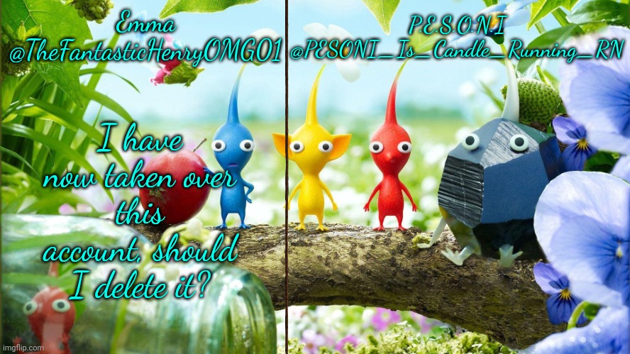 Emma and PESONI Dual announcement temp | I have now taken over this account, should I delete it? | image tagged in emma and pesoni dual announcement temp | made w/ Imgflip meme maker