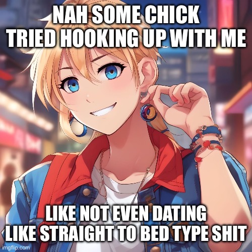 Sure_why_not under ai filter | NAH SOME CHICK TRIED HOOKING UP WITH ME; LIKE NOT EVEN DATING LIKE STRAIGHT TO BED TYPE SHIT | image tagged in sure_why_not under ai filter | made w/ Imgflip meme maker