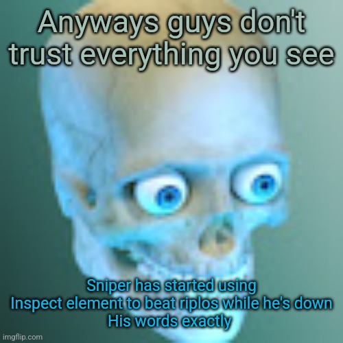 Youtube pfp | Anyways guys don't trust everything you see; Sniper has started using Inspect element to beat riplos while he's down
His words exactly | image tagged in youtube pfp | made w/ Imgflip meme maker