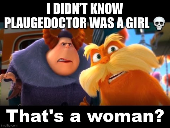That's a Woman | I DIDN’T KNOW PLAUGEDOCTOR WAS A GIRL 💀 | image tagged in that's a woman | made w/ Imgflip meme maker