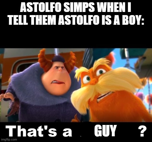 That's a Woman | ASTOLFO SIMPS WHEN I TELL THEM ASTOLFO IS A BOY:; GUY | image tagged in that's a woman | made w/ Imgflip meme maker