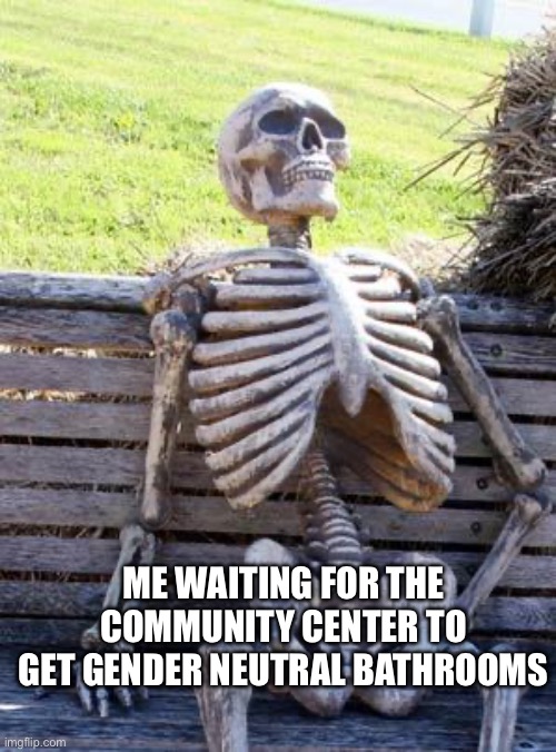 We need more gender less bathrooms | ME WAITING FOR THE COMMUNITY CENTER TO GET GENDER NEUTRAL BATHROOMS | image tagged in memes,waiting skeleton,non binary | made w/ Imgflip meme maker