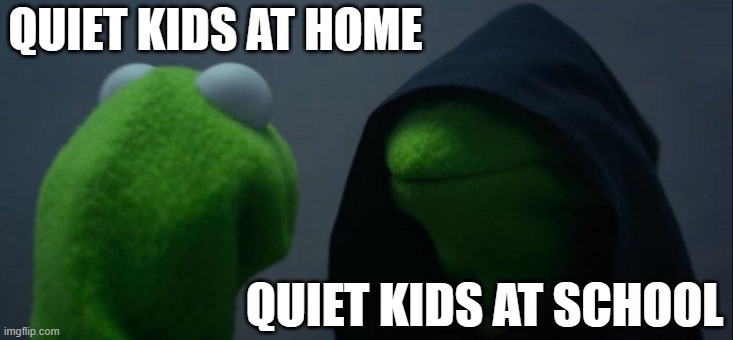 Evil Kermit Meme | QUIET KIDS AT HOME; QUIET KIDS AT SCHOOL | image tagged in memes,evil kermit | made w/ Imgflip meme maker