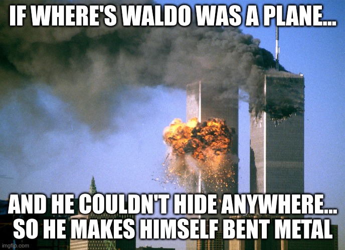 Waldo 9/11 | IF WHERE'S WALDO WAS A PLANE... AND HE COULDN'T HIDE ANYWHERE... SO HE MAKES HIMSELF BENT METAL | image tagged in 911 9/11 twin towers impact,9/11,george bush 9/11,george bush,twin towers,osama bin laden | made w/ Imgflip meme maker