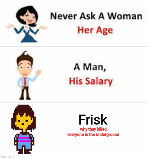 Facts | Frisk; why they killed everyone in the underground | image tagged in never ask a woman her age,facts | made w/ Imgflip meme maker