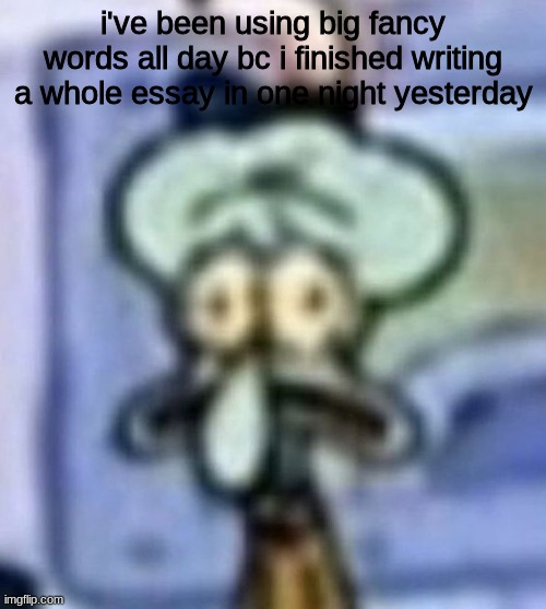 verbose has been my favorite one so far | i've been using big fancy words all day bc i finished writing a whole essay in one night yesterday | image tagged in distressed squidward | made w/ Imgflip meme maker