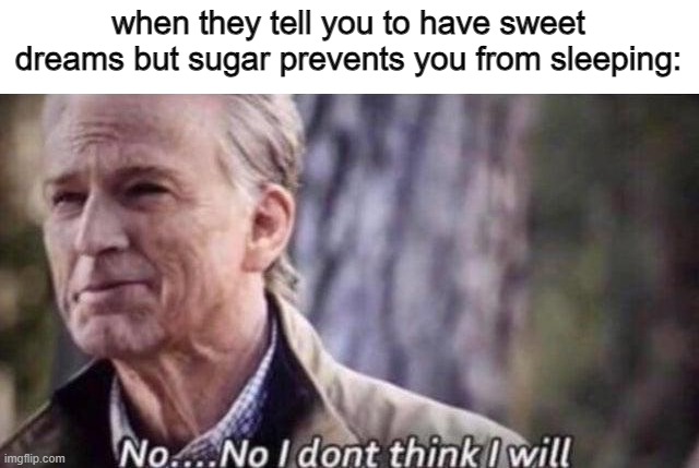 Bearable nightmares Ig | when they tell you to have sweet dreams but sugar prevents you from sleeping: | image tagged in no i don't think i will,sugar,sweet dreams,nuh uh | made w/ Imgflip meme maker