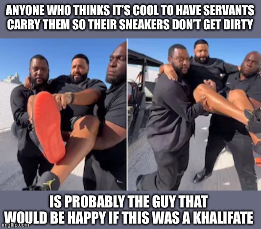Just Imagine Two Black Men Carrying Donald Trump. Or Any White American. They’d Never be Safe on the Streets Again. | ANYONE WHO THINKS IT’S COOL TO HAVE SERVANTS CARRY THEM SO THEIR SNEAKERS DON’T GET DIRTY; IS PROBABLY THE GUY THAT WOULD BE HAPPY IF THIS WAS A KHALIFATE | image tagged in dj khaled,dj khaled suffering from success meme,liberal hypocrisy,stupid liberals,congratulations you played yourself,new normal | made w/ Imgflip meme maker