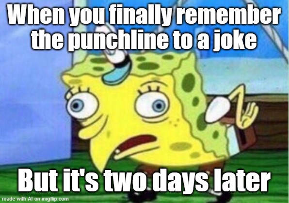 Mocking Spongebob Meme | When you finally remember the punchline to a joke; But it's two days later | image tagged in memes,mocking spongebob | made w/ Imgflip meme maker