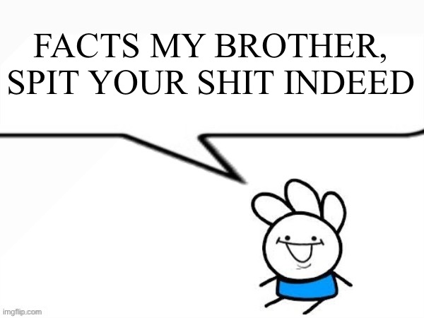 andy says | FACTS MY BROTHER, SPIT YOUR SHIT INDEED | image tagged in andy says | made w/ Imgflip meme maker