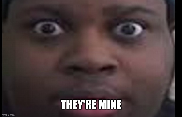 edp stare | THEY'RE MINE | image tagged in edp stare | made w/ Imgflip meme maker