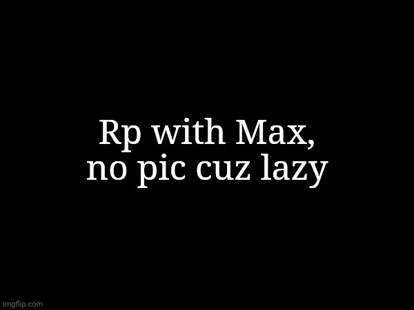 Rp with Max, no pic cuz lazy | made w/ Imgflip meme maker