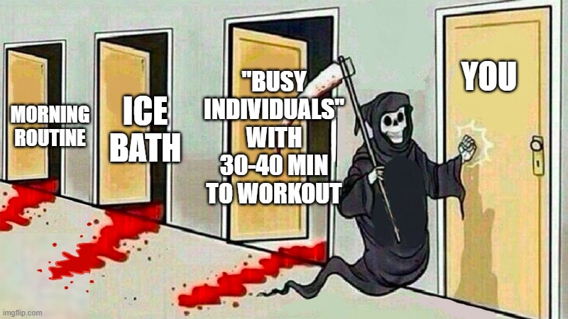 death is coming | "BUSY INDIVIDUALS" WITH 30-40 MIN TO WORKOUT; YOU; MORNING ROUTINE; ICE BATH | image tagged in death knocking at the door | made w/ Imgflip meme maker