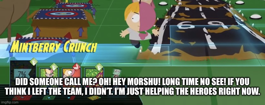 MintBerry’s attacks. | DID SOMEONE CALL ME? OH! HEY MORSHU! LONG TIME NO SEE! IF YOU THINK I LEFT THE TEAM, I DIDN’T. I’M JUST HELPING THE HEROES RIGHT NOW. | image tagged in mintberry s attacks | made w/ Imgflip meme maker