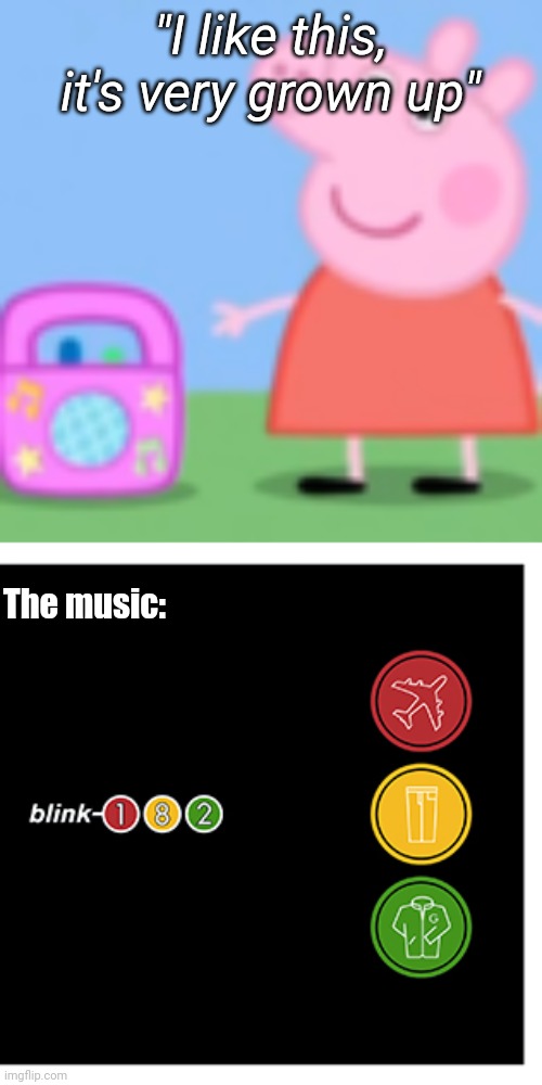 Peppa listens to Blink 182 | "I like this, it's very grown up"; The music: | image tagged in peppa pig grown-up music,funny,peppa pig,blink 182,music | made w/ Imgflip meme maker