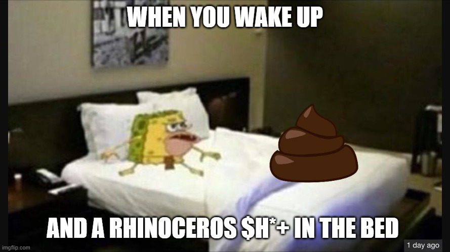 And you are nowhere near Africa | WHEN YOU WAKE UP; AND A RHINOCEROS $H*+ IN THE BED | image tagged in spongegar bed,poop,rhino | made w/ Imgflip meme maker