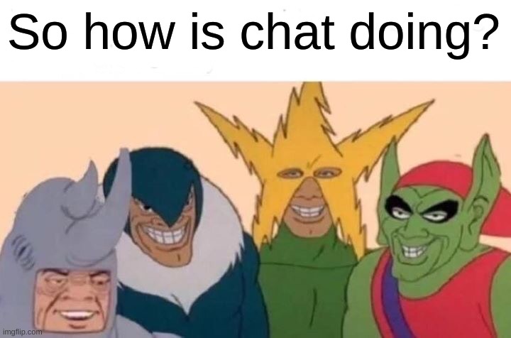 It is me, Madison | So how is chat doing? | image tagged in memes,me and the boys | made w/ Imgflip meme maker