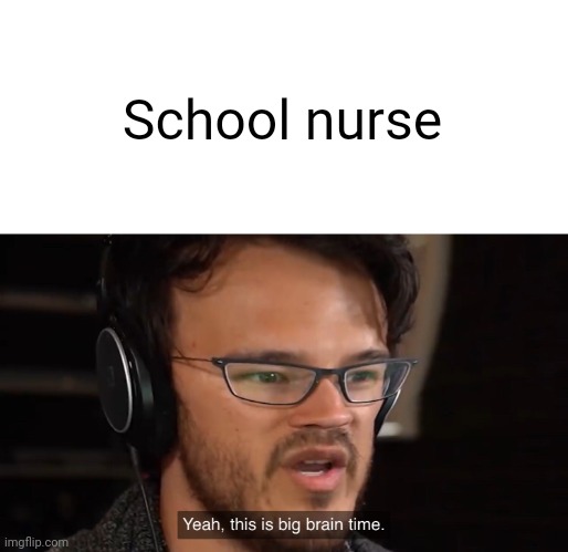 Yeah, this is big brain time | School nurse | image tagged in yeah this is big brain time | made w/ Imgflip meme maker