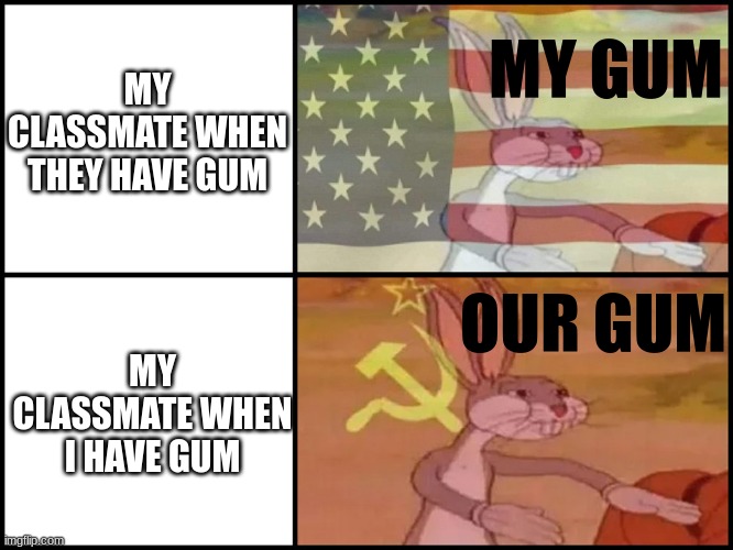Happens every time | MY CLASSMATE WHEN THEY HAVE GUM; MY GUM; OUR GUM; MY CLASSMATE WHEN I HAVE GUM | image tagged in capitalist and communist | made w/ Imgflip meme maker