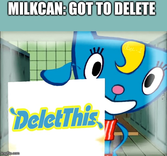 Milkcan delete | MILKCAN: GOT TO DELETE | made w/ Imgflip meme maker