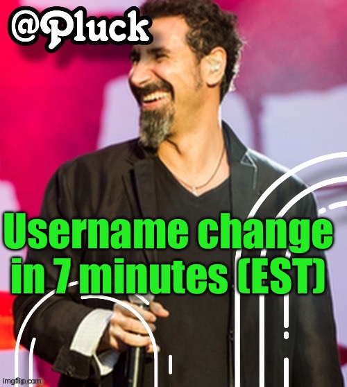 Pluck’s official announcement | Username change in 7 minutes (EST) | image tagged in pluck s official announcement | made w/ Imgflip meme maker