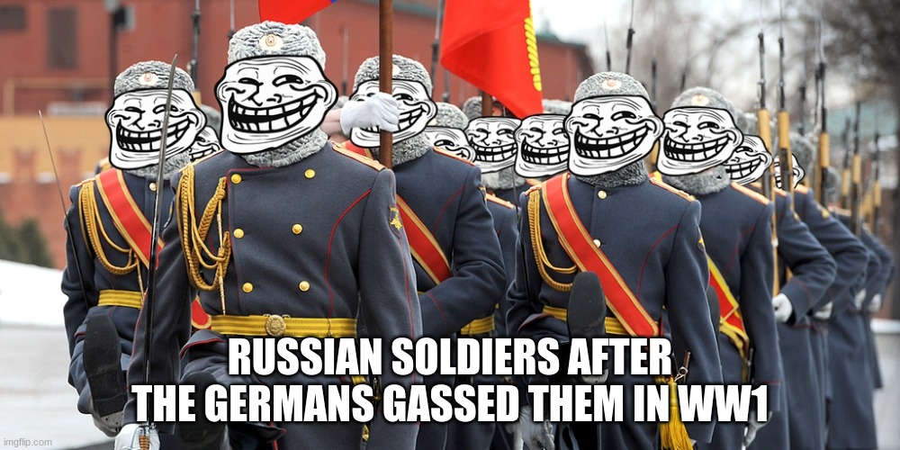 The dead men attack | RUSSIAN SOLDIERS AFTER THE GERMANS GASSED THEM IN WW1 | image tagged in russian trolls | made w/ Imgflip meme maker