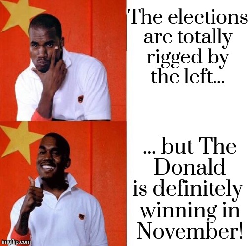 I guess it makes sense in their minds? | The elections
are totally
rigged by
the left... ... but The
Donald
is definitely 
winning in
November! | image tagged in kanye two face,conservative logic,prediction,alternative facts,contradiction,donald trump approves | made w/ Imgflip meme maker