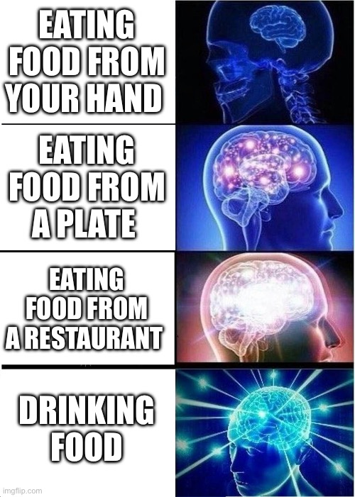 Expanding Brain | EATING FOOD FROM YOUR HAND; EATING FOOD FROM A PLATE; EATING FOOD FROM A RESTAURANT; DRINKING FOOD | image tagged in memes,expanding brain | made w/ Imgflip meme maker