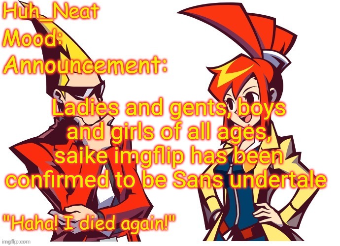 This is a joke do not take this seriously | Ladies and gents, boys and girls of all ages, saike imgflip has been confirmed to be Sans undertale | image tagged in huh_neat ghost trick temp thanks knockout offical | made w/ Imgflip meme maker