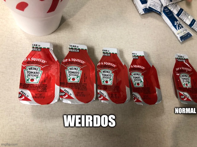 (mod note: It took me 3 minutes to see it, everything is slightly shifted to the left) | NORMAL; WEIRDOS | image tagged in you had one job,how,why must you hurt me in this way,ketchup,chick-fil-a,you had messed up your last job | made w/ Imgflip meme maker