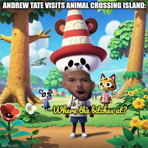 ANDREW TATE VISITS ANIMAL CROSSING ISLAND: Where the bitches at? | made w/ Imgflip meme maker