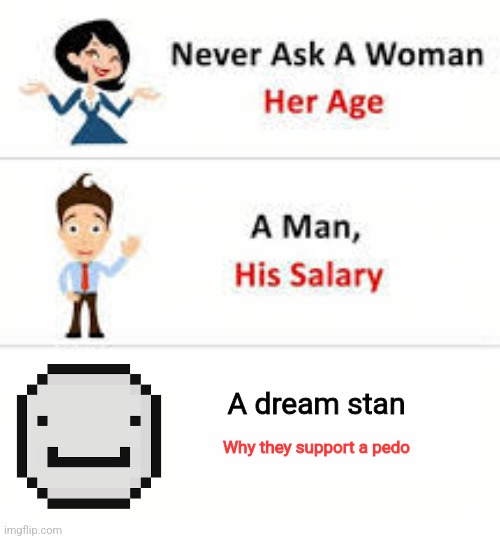 Never ask a woman her age | A dream stan; Why they support a pedo | image tagged in never ask a woman her age | made w/ Imgflip meme maker