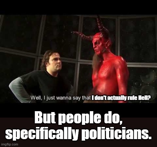 It turns out Satan ruling Hell wasn't canonical. | I don't actually rule Hell? But people do, specifically politicians. | image tagged in i just wanna say that i'm a huge fan,satan,hell,ruling,myth | made w/ Imgflip meme maker