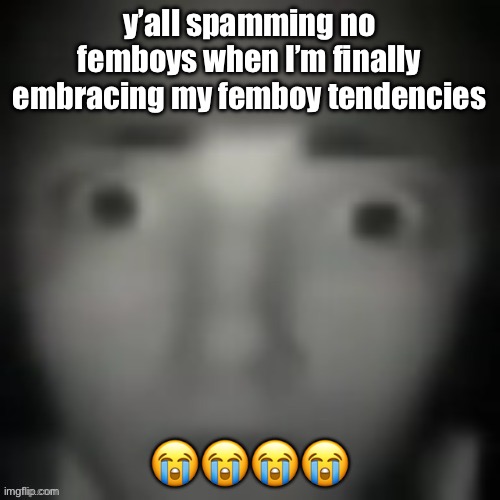 I’m done | y’all spamming no femboys when I’m finally embracing my femboy tendencies; 😭😭😭😭 | image tagged in emernem lookin ass | made w/ Imgflip meme maker