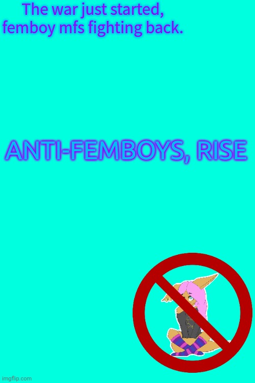yes, rise. | The war just started, femboy mfs fighting back. ANTI-FEMBOYS, RISE | made w/ Imgflip meme maker