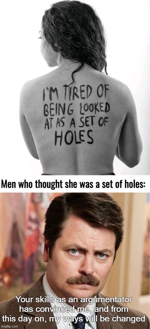 Men who thought she was a set of holes:; Your skills as an argumentator has convinced me, and from this day on, my ways will be changed | image tagged in funny | made w/ Imgflip meme maker